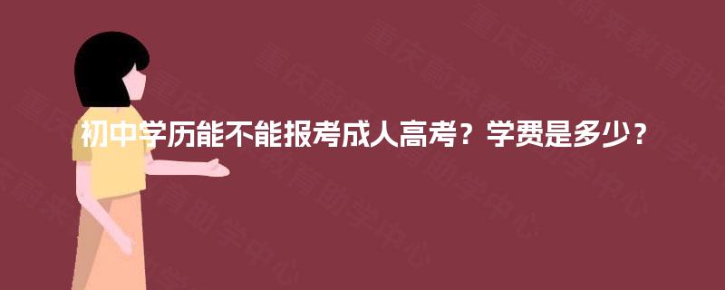 初中学历能不能报考成人高考？学费是多少？