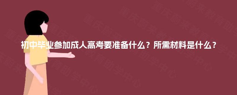 初中毕业参加成人高考要准备什么？所需材料是什么？
