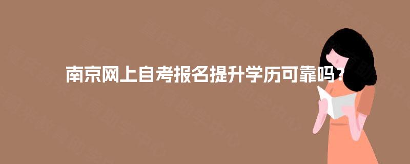 南京网上自考报名提升学历可靠吗? 南京网上自考报名提升学历可靠吗?