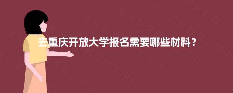 去重庆开放大学报名需要哪些材料? 去重庆开放大学报名需要哪些材料?