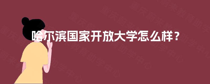 哈尔滨国家开放大学怎么样？