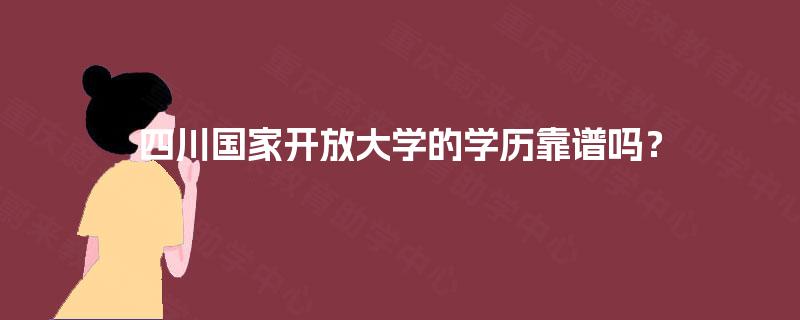 四川国家开放大学的学历靠谱吗? 四川国家开放大学的学历靠谱吗?