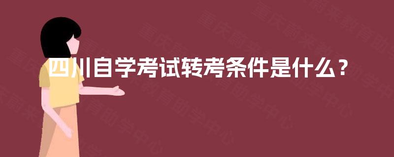 四川自学考试转考条件是什么? 四川自学考试转考条件是什么?