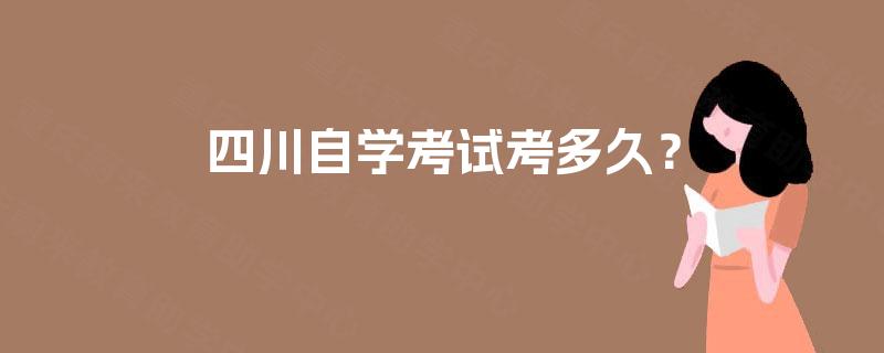 四川自学考试考多久? 四川自学考试考多久?