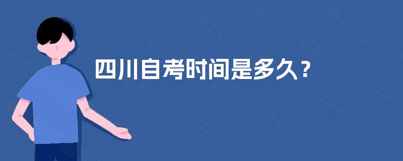四川自考时间是多久? 四川自考时间是多久?