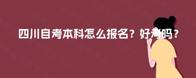 四川自考本科怎么报名?好考吗? 四川自考本科怎么报名?好考吗?