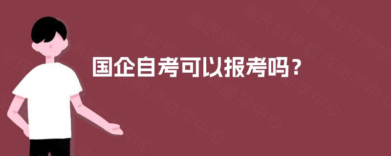 国企自考可以报考吗? 国企自考可以报考吗?