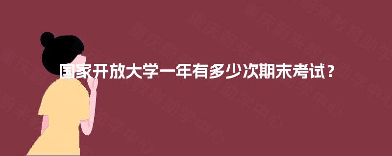 国家开放大学一年有多少次期末考试？