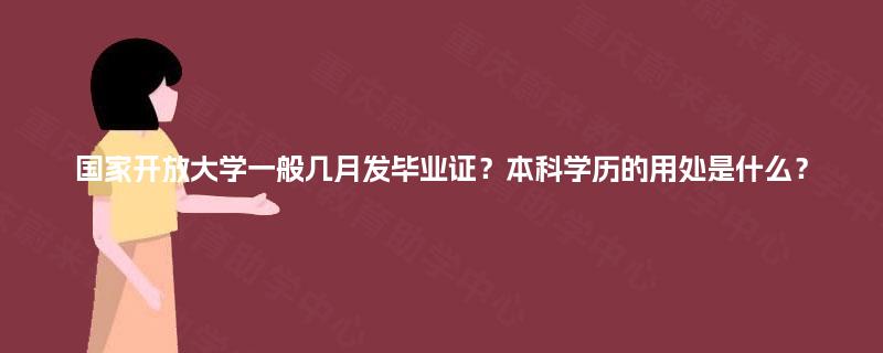 国家开放大学一般几月发毕业证?本科学历的用处是什么? 国家开放大学一般几月发毕业证?本科学历的用处是什么?