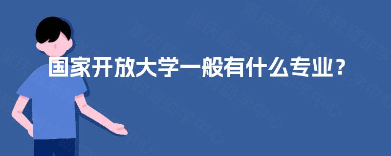 国家开放大学一般有什么专业? 国家开放大学一般有什么专业?
