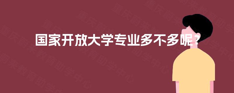 国家开放大学专业多不多呢? 国家开放大学专业多不多呢?