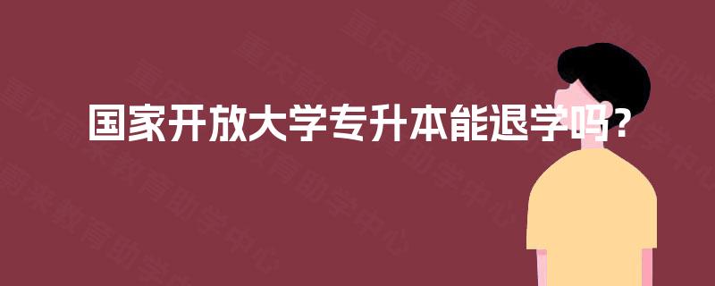 国家开放大学专升本能退学吗？