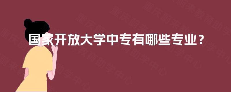国家开放大学中专有哪些专业? 国家开放大学中专有哪些专业?