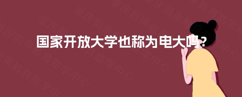 国家开放大学也称为电大吗？
