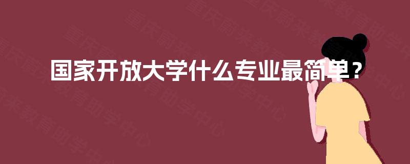 国家开放大学什么专业最简单? 国家开放大学什么专业最简单?