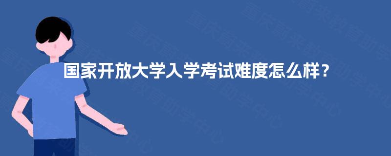 国家开放大学入学考试难度怎么样？