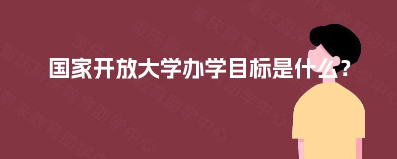 国家开放大学办学目标是什么？