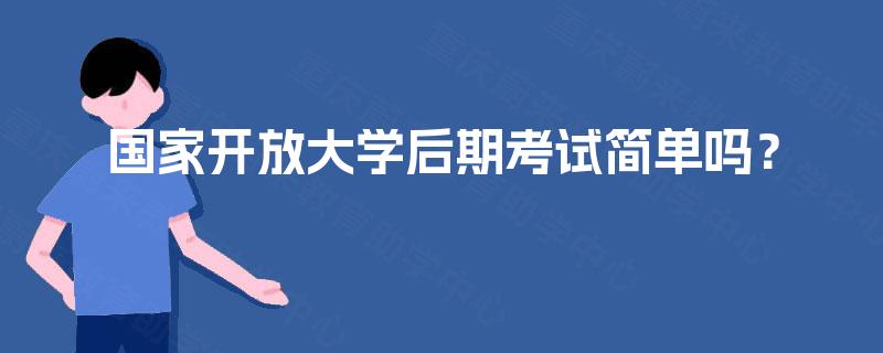 国家开放大学后期考试简单吗？