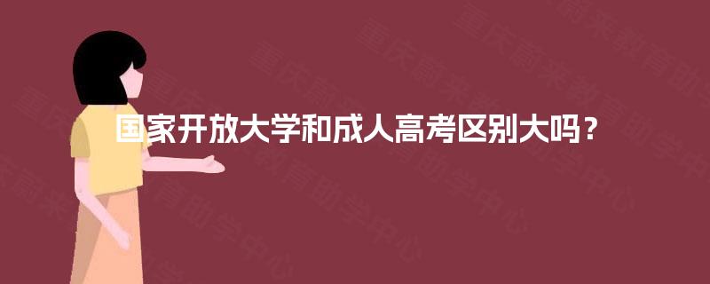 国家开放大学和成人高考区别大吗？