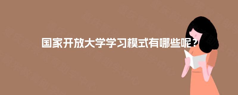 国家开放大学学习模式有哪些呢? 国家开放大学学习模式有哪些呢?