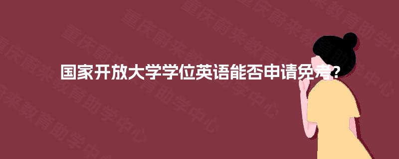 国家开放大学学位英语能否申请免考？
