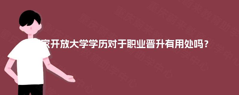 国家开放大学学历对于职业晋升有用处吗？