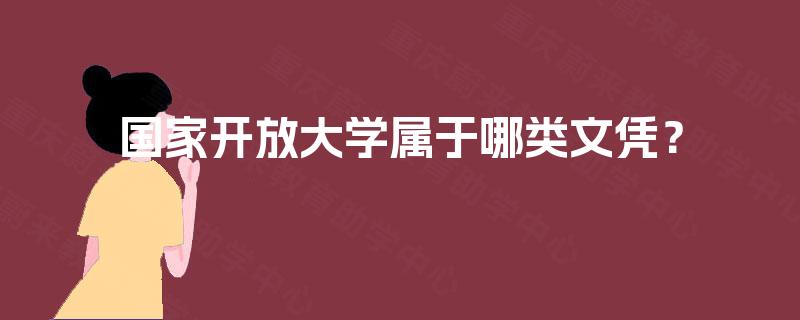 国家开放大学属于哪类文凭? 国家开放大学属于哪类文凭?