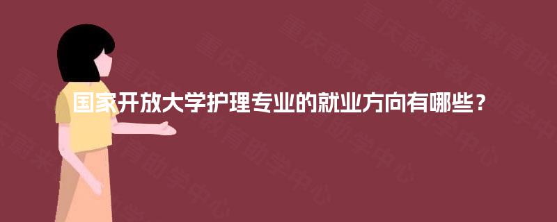 国家开放大学护理专业的就业方向有哪些？
