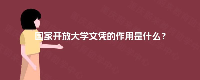 国家开放大学文凭的作用是什么? 国家开放大学文凭的作用是什么?