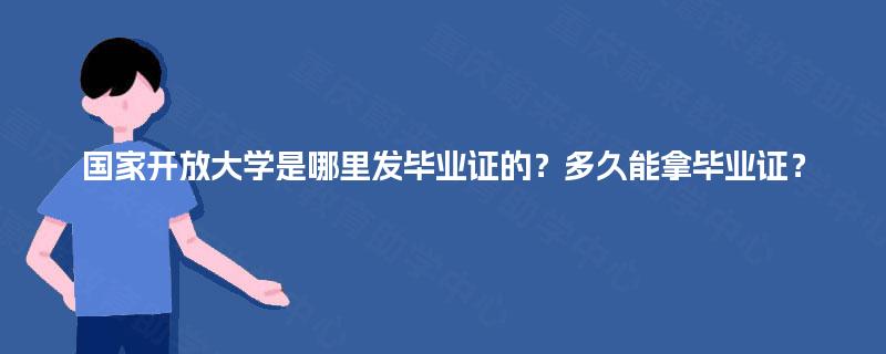 国家开放大学是哪里发毕业证的？多久能拿毕业证？