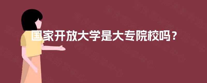 国家开放大学是大专院校吗? 国家开放大学是大专院校吗?