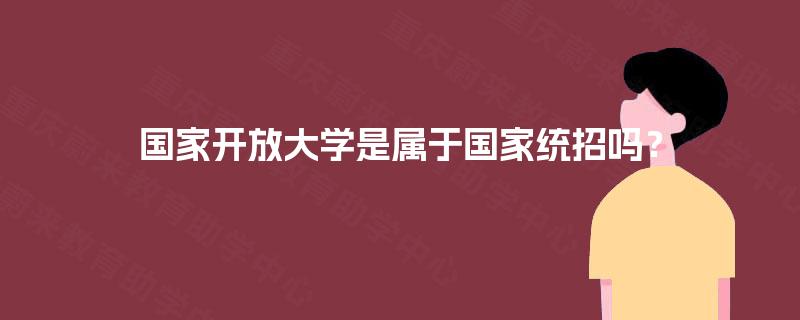 国家开放大学是属于国家统招吗? 国家开放大学是属于国家统招吗?