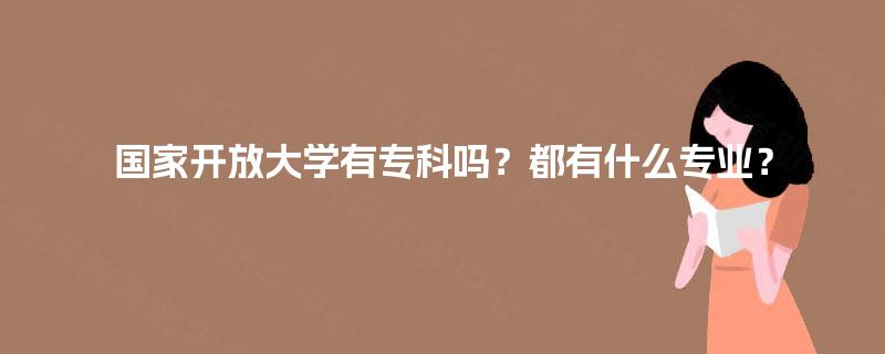 国家开放大学有专科吗？都有什么专业？