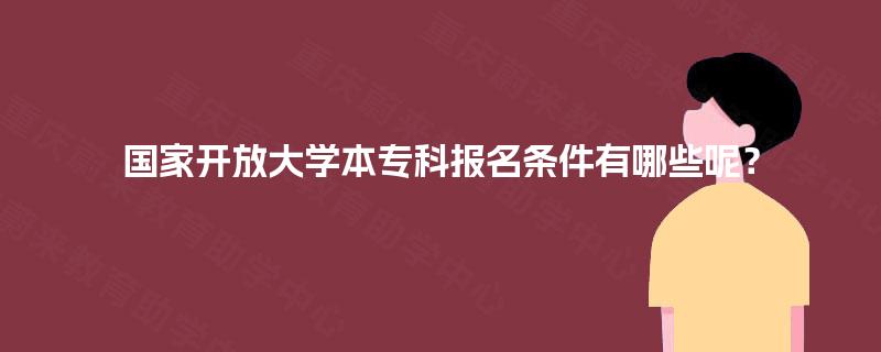 国家开放大学本专科报名条件有哪些呢? 国家开放大学本专科报名条件有哪些呢?