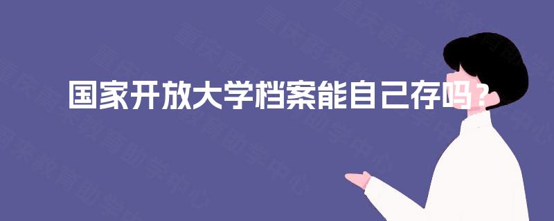 国家开放大学档案能自己存吗？