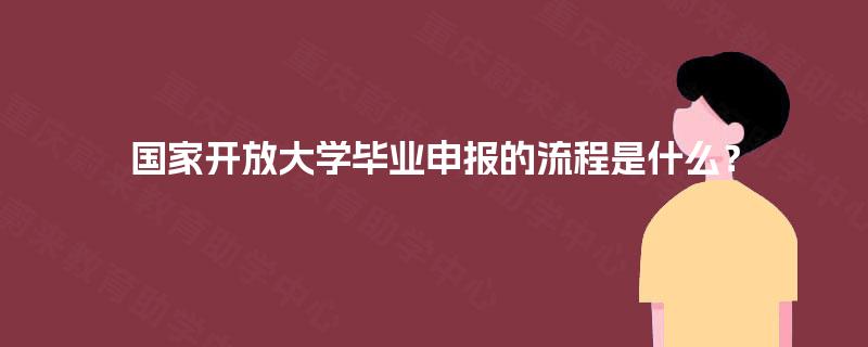 国家开放大学毕业申报的流程是什么？