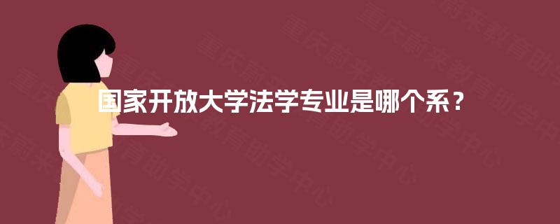 国家开放大学法学专业是哪个系? 国家开放大学法学专业是哪个系?