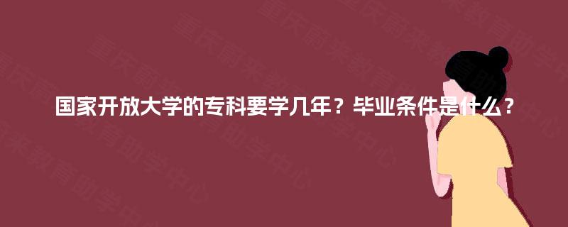 国家开放大学的专科要学几年？毕业条件是什么？