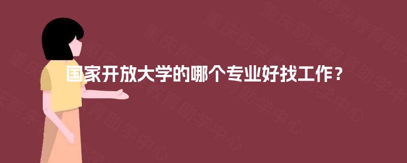 国家开放大学的哪个专业好找工作? 国家开放大学的哪个专业好找工作?
