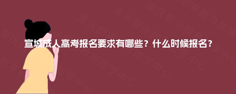 宣城成人高考报名要求有哪些?什么时候报名? 宣城成人高考报名要求有哪些?什么时候报名?