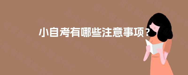 小自考有哪些注意事项？