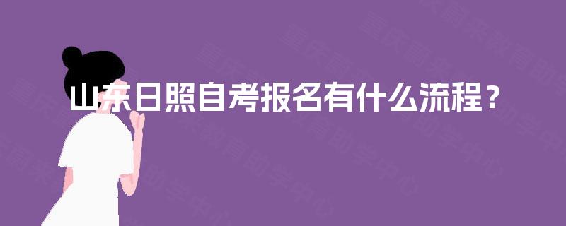 山东日照自考报名有什么流程? 山东日照自考报名有什么流程?