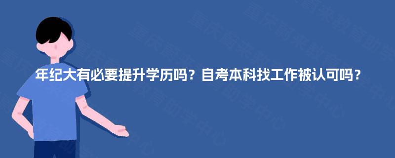 年纪大有必要提升学历吗?自考本科找工作被认可吗? 年纪大有必要提升学历吗?自考本科找工作被认可吗?