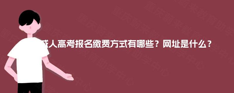 广西成人高考报名缴费方式有哪些?网址是什么? 广西成人高考报名缴费方式有哪些?网址是什么?