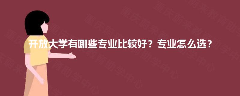 开放大学有哪些专业比较好？专业怎么选？