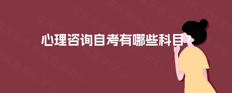 心理咨询自考有哪些科目? 心理咨询自考有哪些科目?