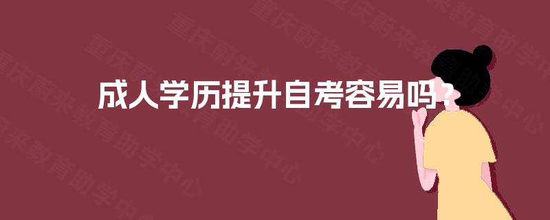 成人学历提升自考容易吗? 成人学历提升自考容易吗?