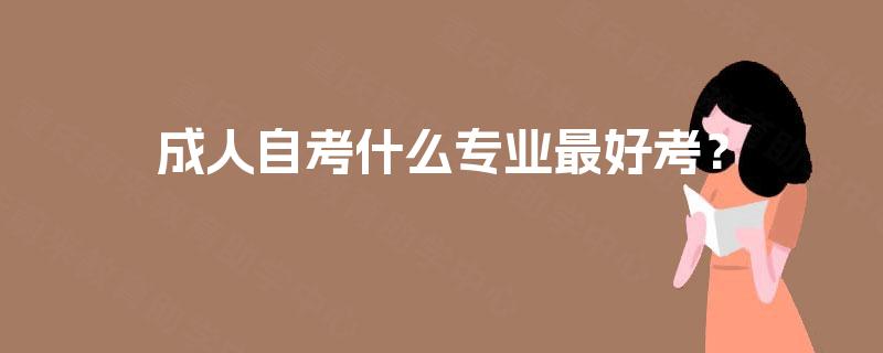 成人自考什么专业最好考？
