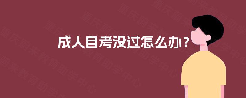 成人自考没过怎么办? 成人自考没过怎么办?