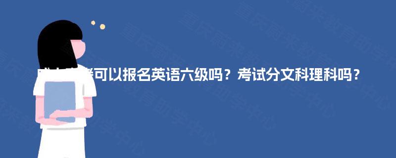成人高考可以报名英语六级吗？考试分文科理科吗？